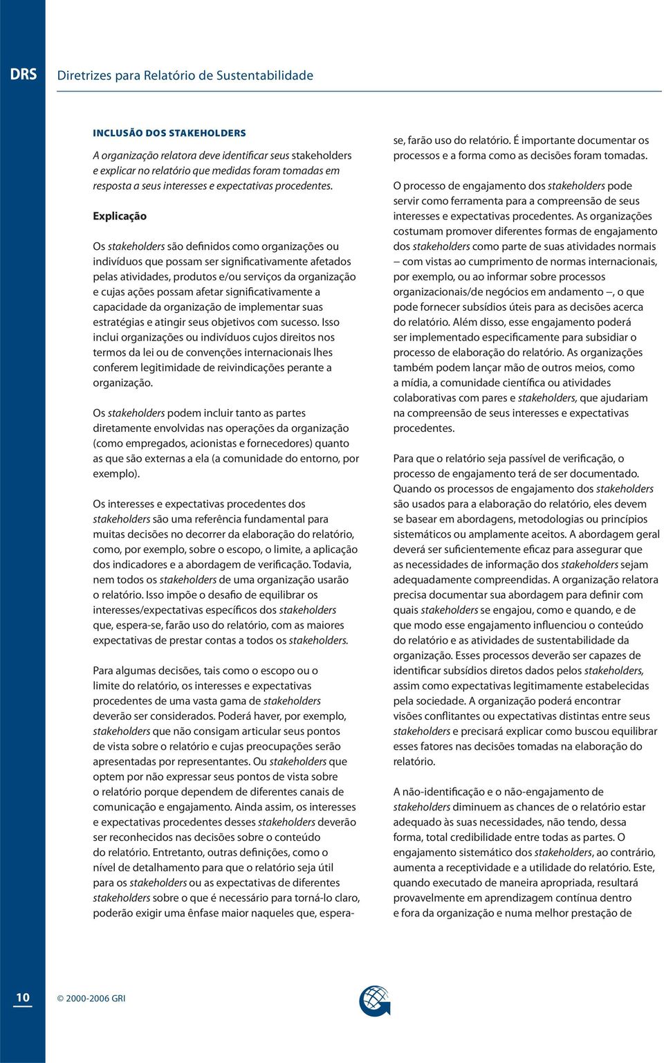 Explicação Os stakeholders são definidos como organizações ou indivíduos que possam ser significativamente afetados pelas atividades, produtos e/ou serviços da organização e cujas ações possam afetar