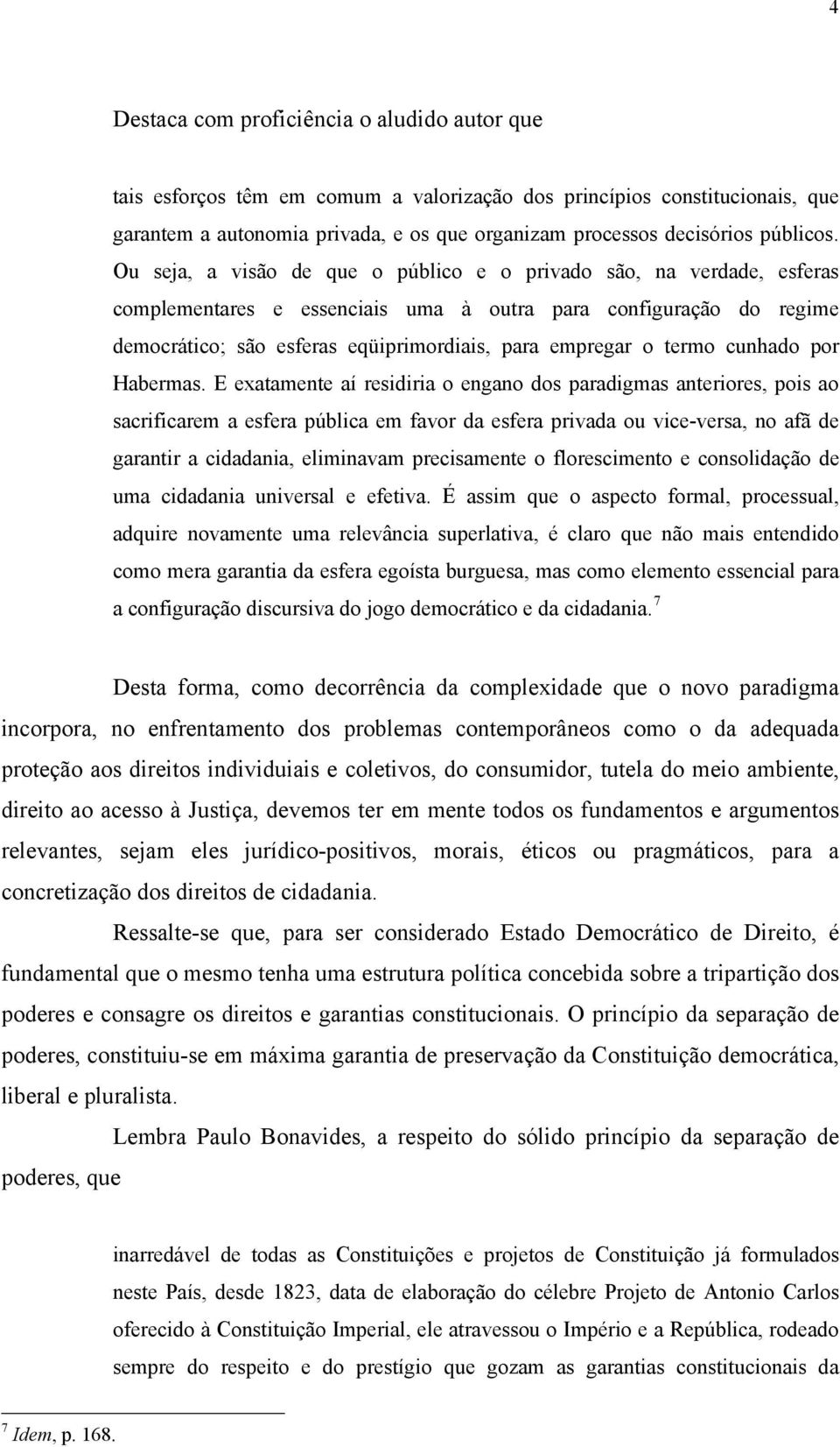 Ou seja, a visão de que o público e o privado são, na verdade, esferas complementares e essenciais uma à outra para configuração do regime democrático; são esferas eqüiprimordiais, para empregar o