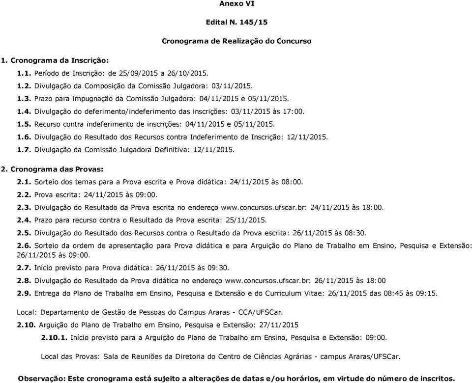 1.6. Divulgação do Resultado dos Recursos contra Indeferimento de Inscrição: 12/11/2015. 1.7. Divulgação da Comissão Julgadora Definitiva: 12/11/2015. 2. Cronograma das Provas: 2.1. Sorteio dos temas para a Prova escrita e Prova didática: 24/11/2015 às 08:00.