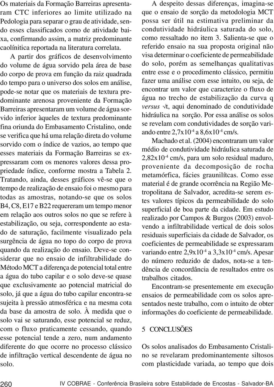 A parir dos gráficos de desenvolvimeno do volume de água sorvido pela área de base do corpo de prova em função da raiz quadrada do empo para o universo dos solos em análise, pode-se noar que os