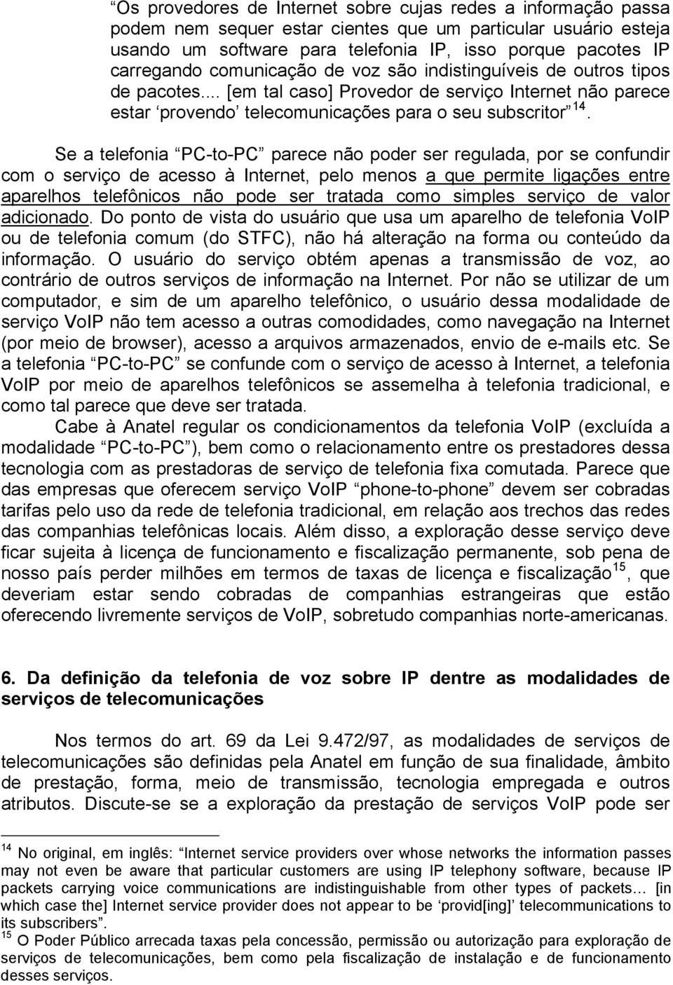 Se a telefonia PC-to-PC parece não poder ser regulada, por se confundir com o serviço de acesso à Internet, pelo menos a que permite ligações entre aparelhos telefônicos não pode ser tratada como