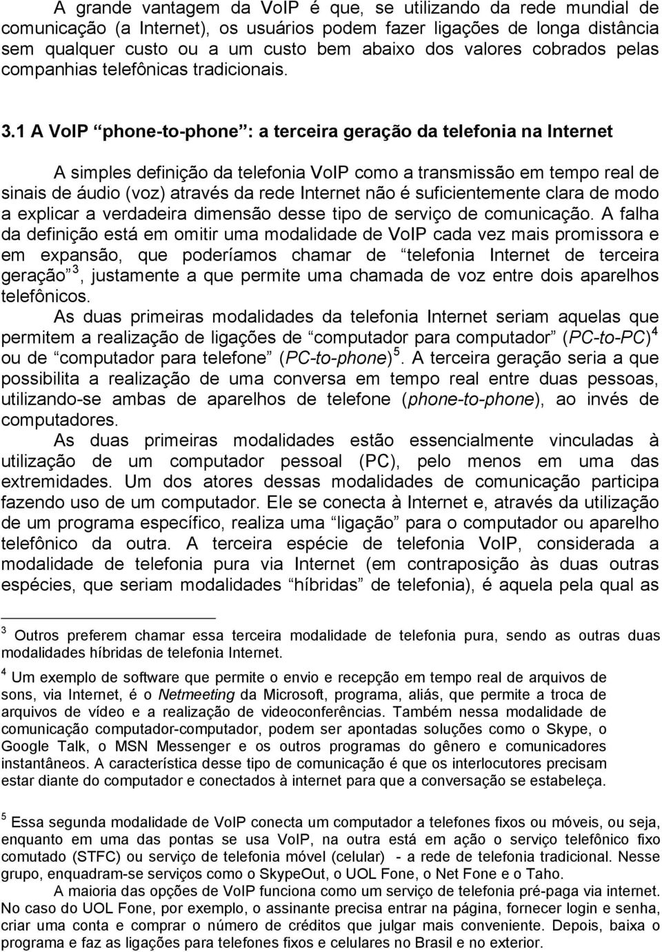 1 A VoIP phone-to-phone : a terceira geração da telefonia na Internet A simples definição da telefonia VoIP como a transmissão em tempo real de sinais de áudio (voz) através da rede Internet não é