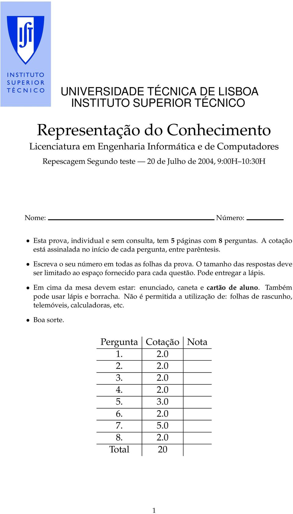 Escreva o seu número em todas as folhas da prova. O tamanho das respostas deve ser limitado ao espaço fornecido para cada questão. Pode entregar a lápis.