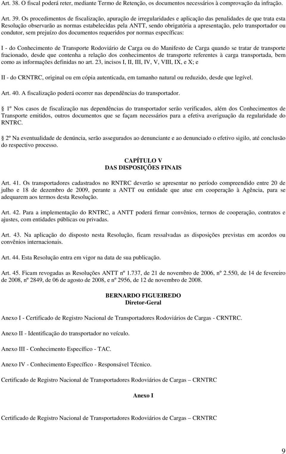 pelo transportador ou condutor, sem prejuízo dos documentos requeridos por normas específicas: I - do Conhecimento de Transporte Rodoviário de Carga ou do Manifesto de Carga quando se tratar de