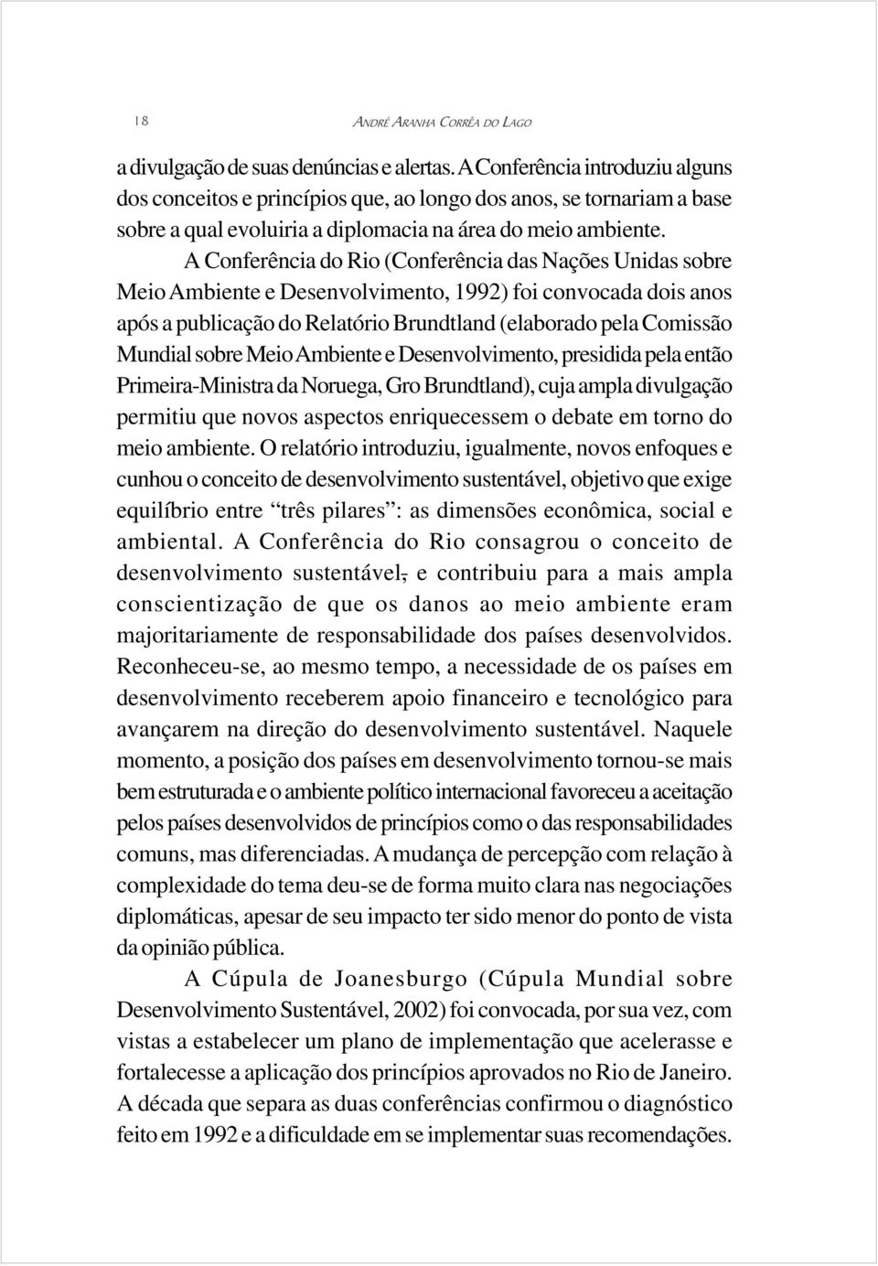 A Conferência do Rio (Conferência das Nações Unidas sobre Meio Ambiente e Desenvolvimento, 1992) foi convocada dois anos após a publicação do Relatório Brundtland (elaborado pela Comissão Mundial