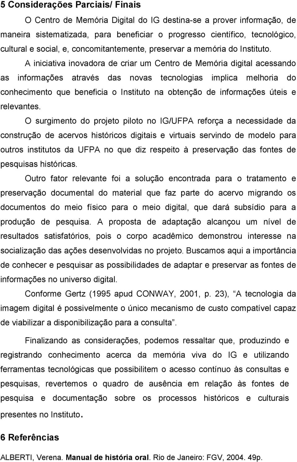 A iniciativa inovadora de criar um Centro de Memória digital acessando as informações através das novas tecnologias implica melhoria do conhecimento que beneficia o Instituto na obtenção de