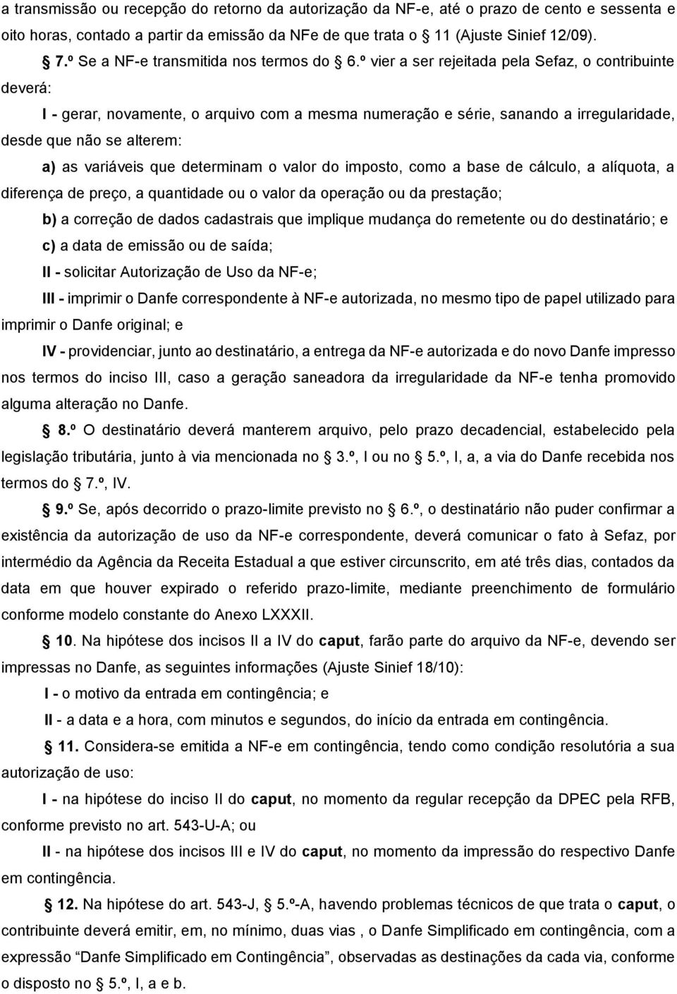 º vier a ser rejeitada pela Sefaz, o contribuinte deverá: I - gerar, novamente, o arquivo com a mesma numeração e série, sanando a irregularidade, desde que não se alterem: a) as variáveis que