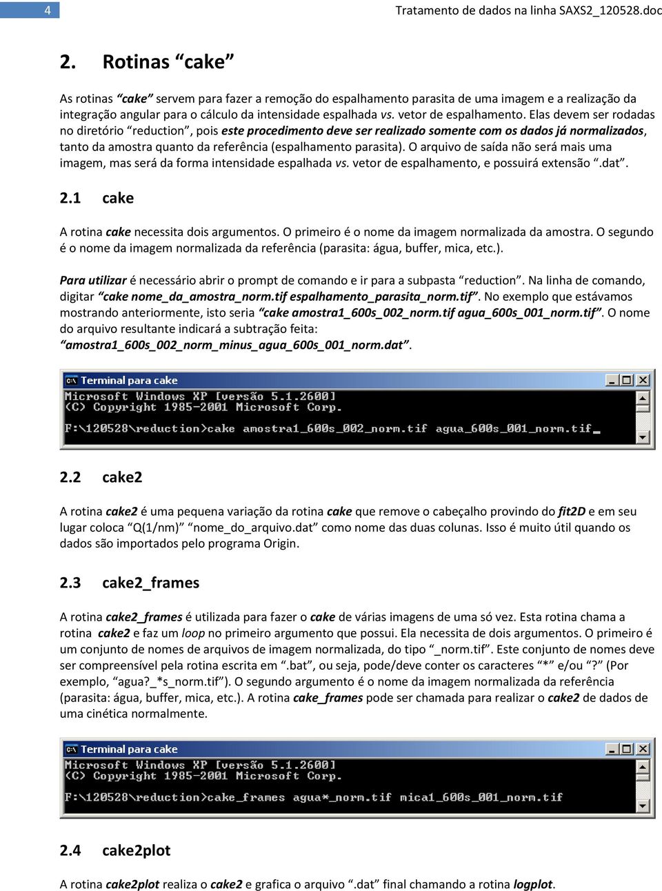 Elas devem ser rodadas no diretório reduction, pois este procedimento deve ser realizado somente com os dados já normalizados, tanto da amostra quanto da referência (espalhamento parasita).