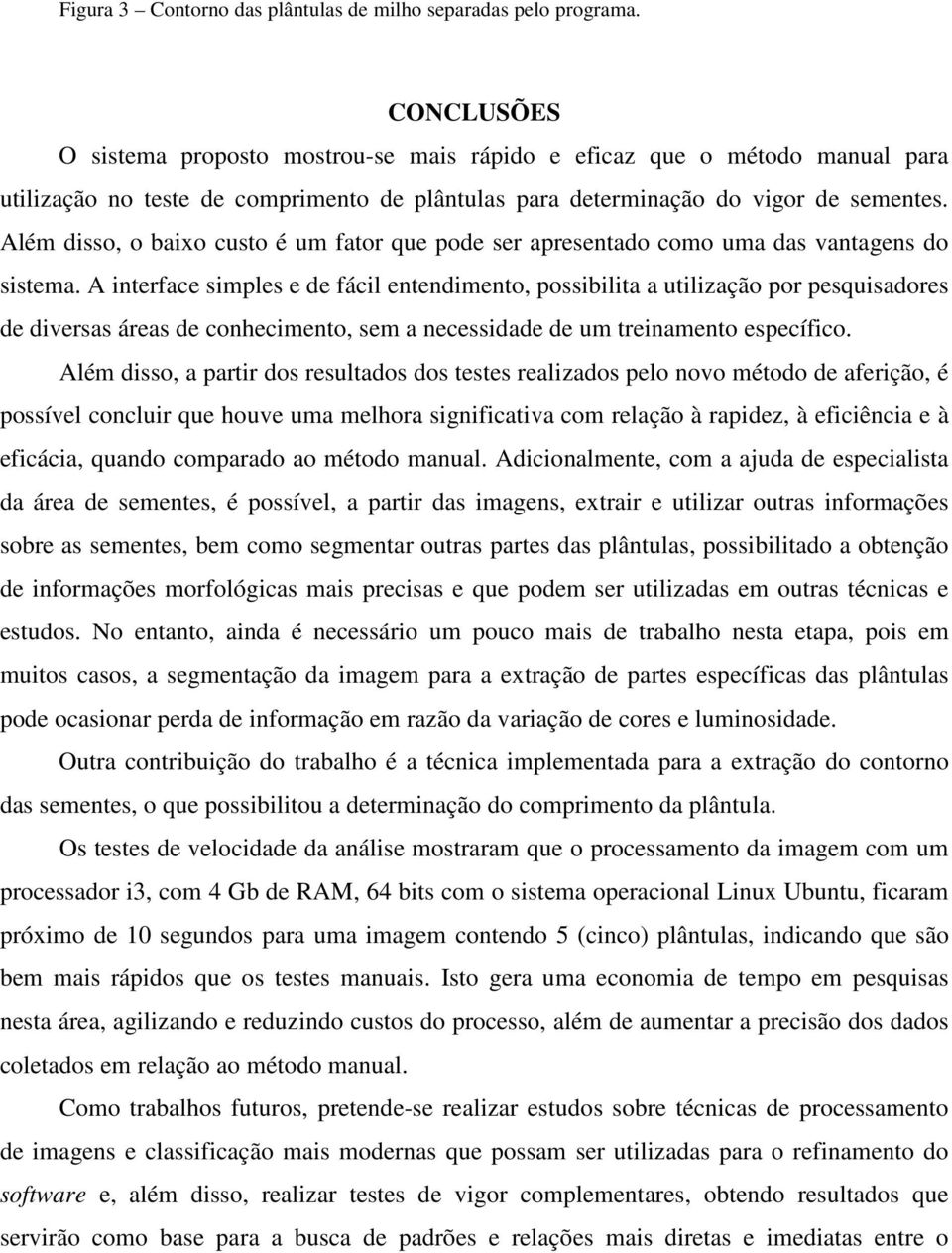 Além disso, o baixo custo é um fator que pode ser apresentado como uma das vantagens do sistema.