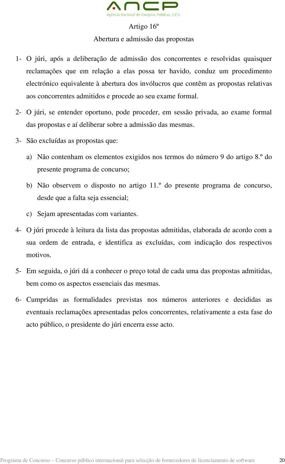 2- O júri, se entender oportuno, pode proceder, em sessão privada, ao exame formal das propostas e aí deliberar sobre a admissão das mesmas.