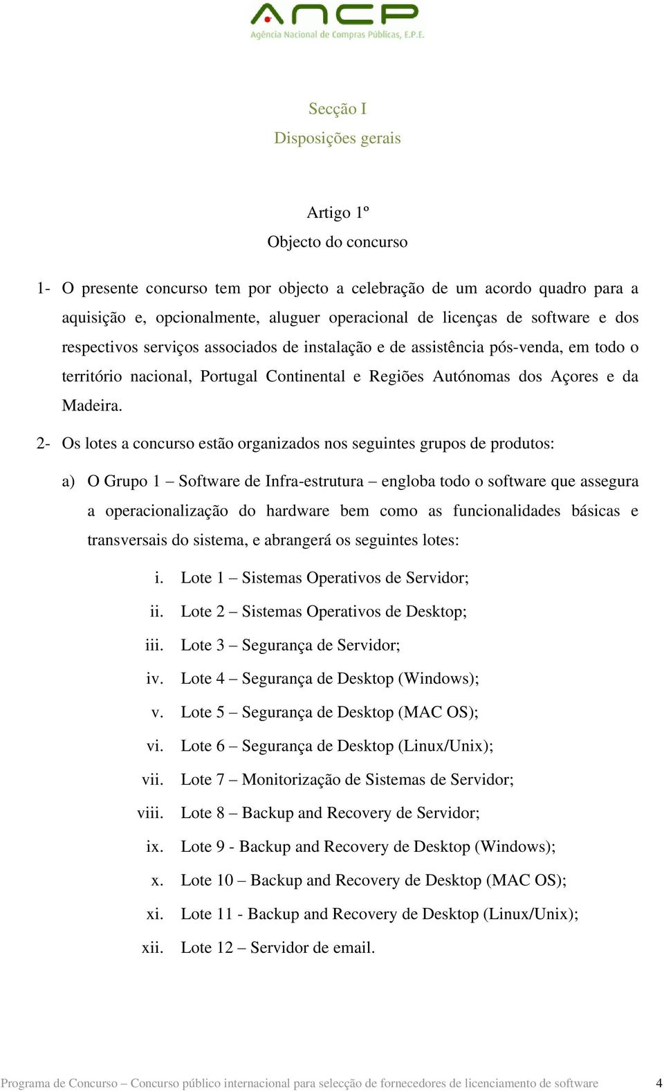 2- Os lotes a concurso estão organizados nos seguintes grupos de produtos: a) O Grupo 1 Software de Infra-estrutura engloba todo o software que assegura a operacionalização do hardware bem como as