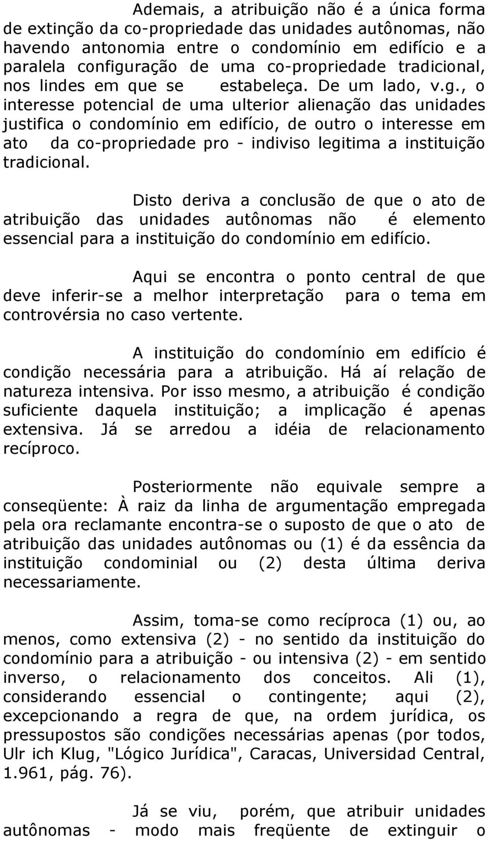 , o interesse potencial de uma ulterior alienação das unidades justifica o condomínio em edifício, de outro o interesse em ato da co-propriedade pro - indiviso legitima a instituição tradicional.