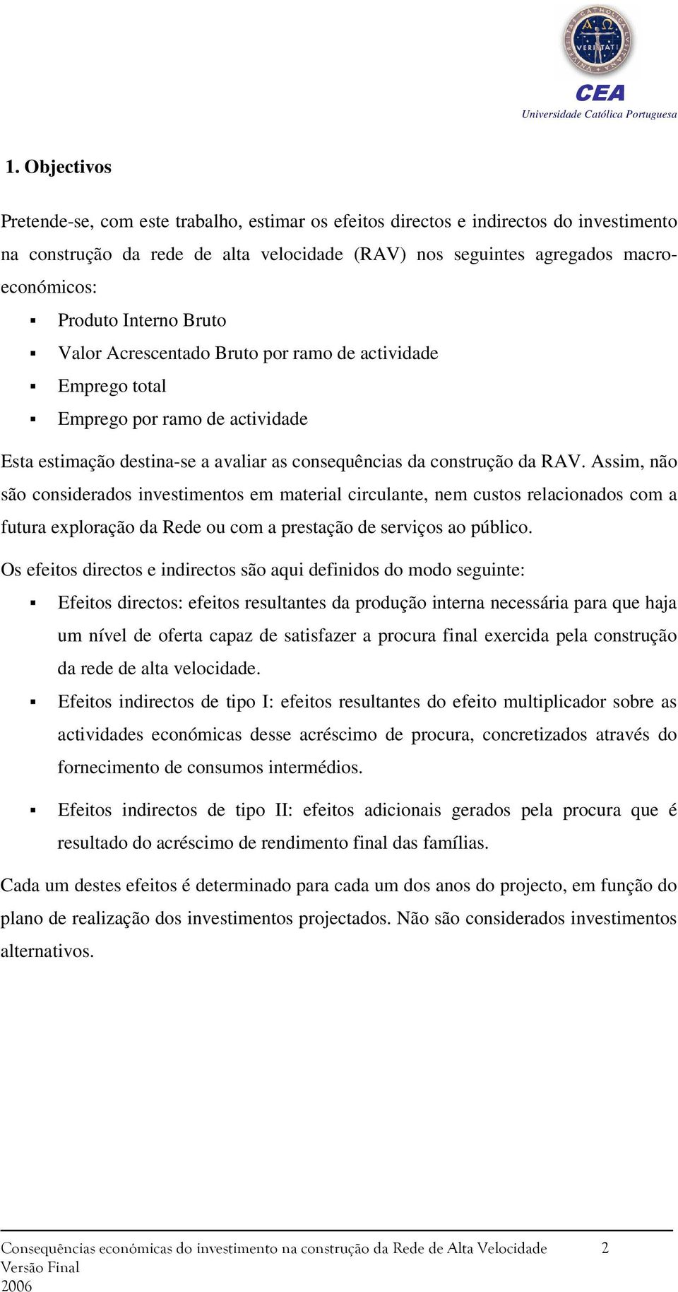 Assim, não são considerados investimentos em material circulante, nem custos relacionados com a futura exploração da Rede ou com a prestação de serviços ao público.