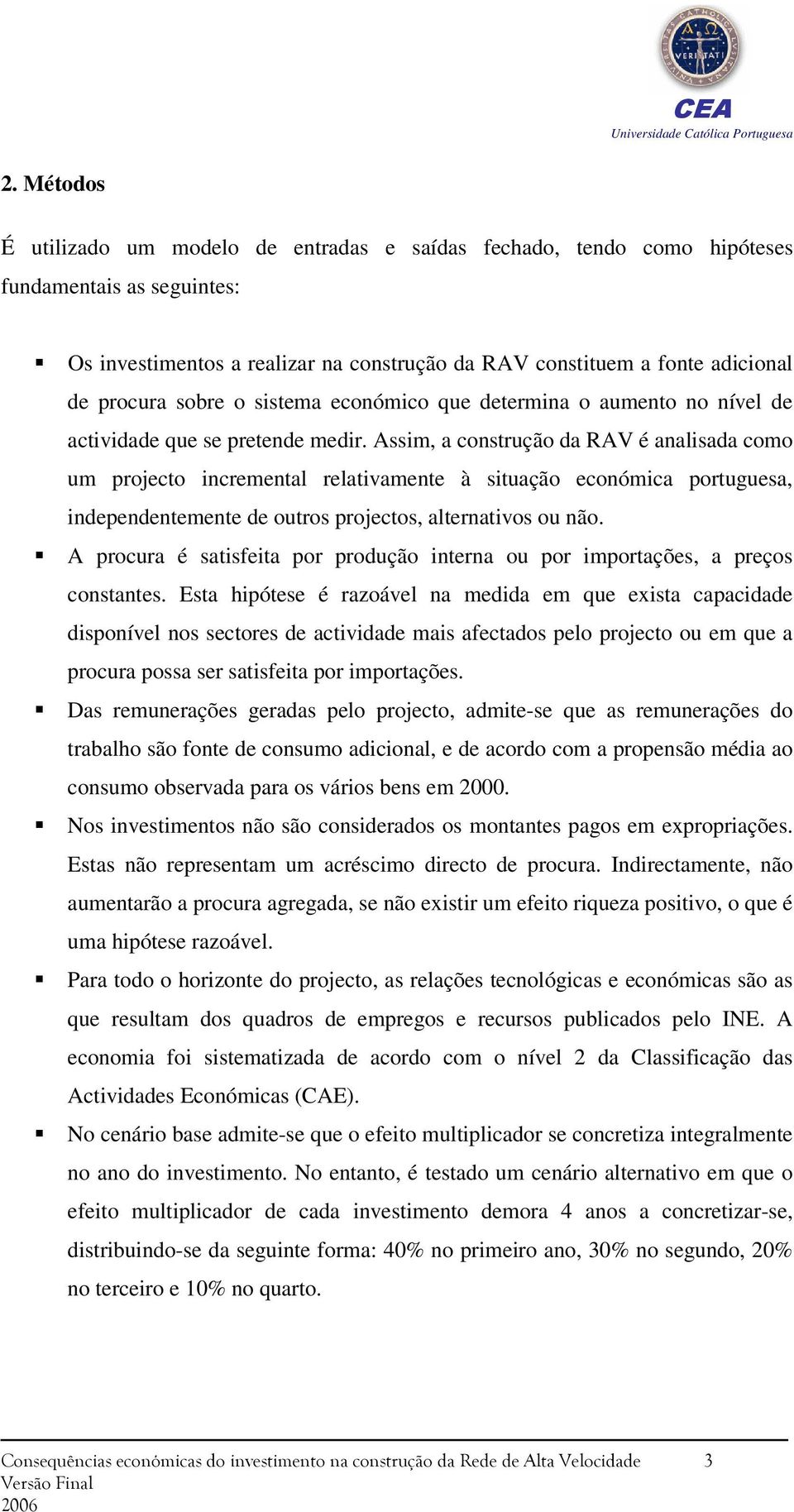 Assim, a construção da RAV é analisada como um projecto incremental relativamente à situação económica portuguesa, independentemente de outros projectos, alternativos ou não.