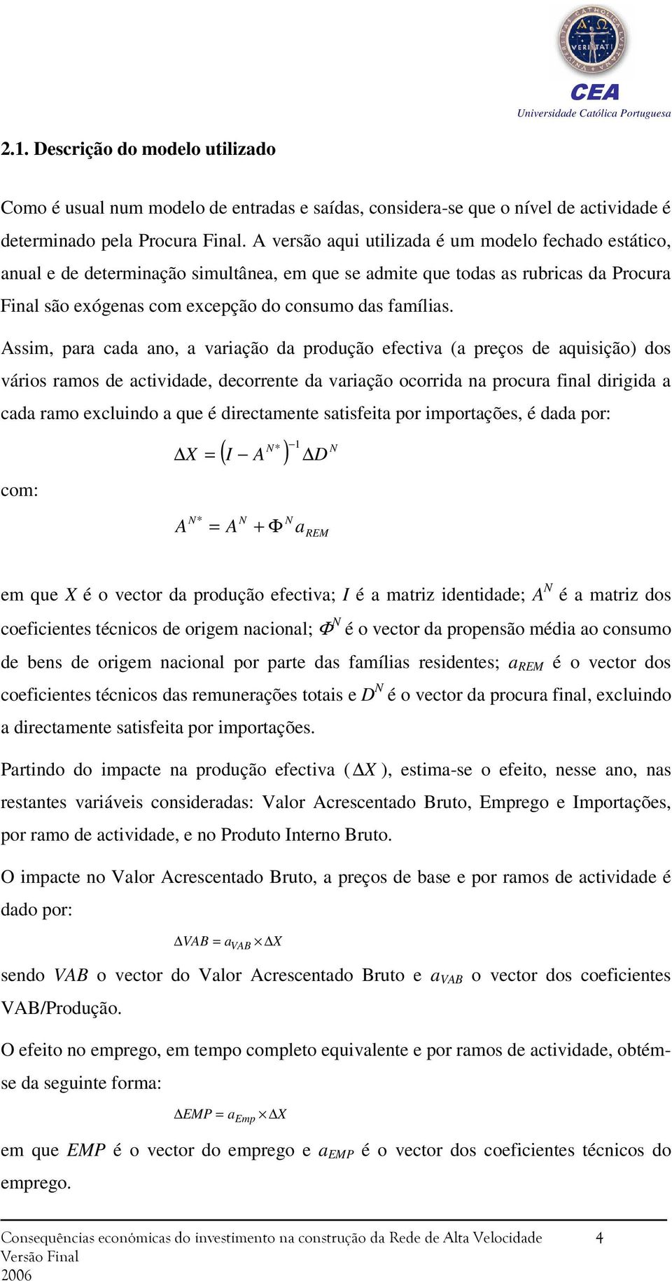 Assim, para cada ano, a variação da produção efectiva (a preços de aquisição) dos vários ramos de actividade, decorrente da variação ocorrida na procura final dirigida a cada ramo excluindo a que é