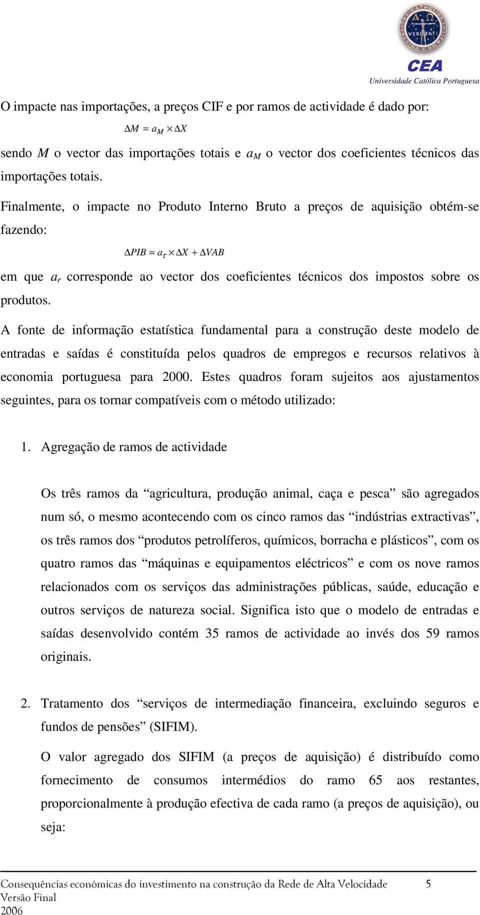 A fonte de informação estatística fundamental para a construção deste modelo de entradas e saídas é constituída pelos quadros de empregos e recursos relativos à economia portuguesa para 2000.