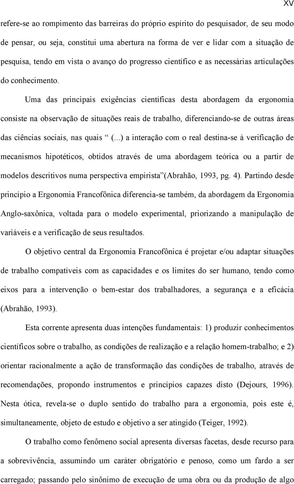 Uma das principais exigências científicas desta abordagem da ergonomia consiste na observação de situações reais de trabalho, diferenciando-se de outras áreas das ciências sociais, nas quais (.