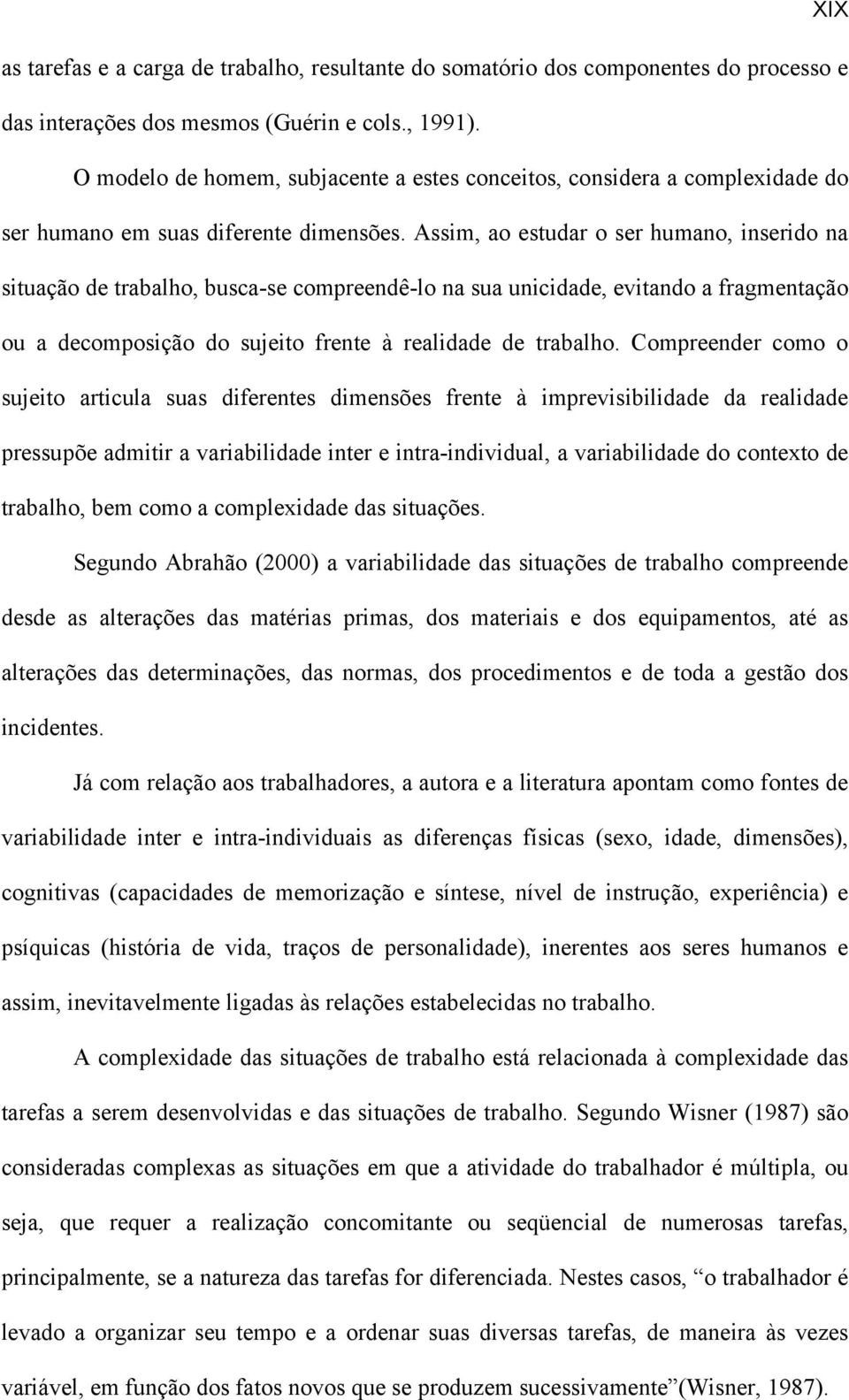 Assim, ao estudar o ser humano, inserido na situação de trabalho, busca-se compreendê-lo na sua unicidade, evitando a fragmentação ou a decomposição do sujeito frente à realidade de trabalho.