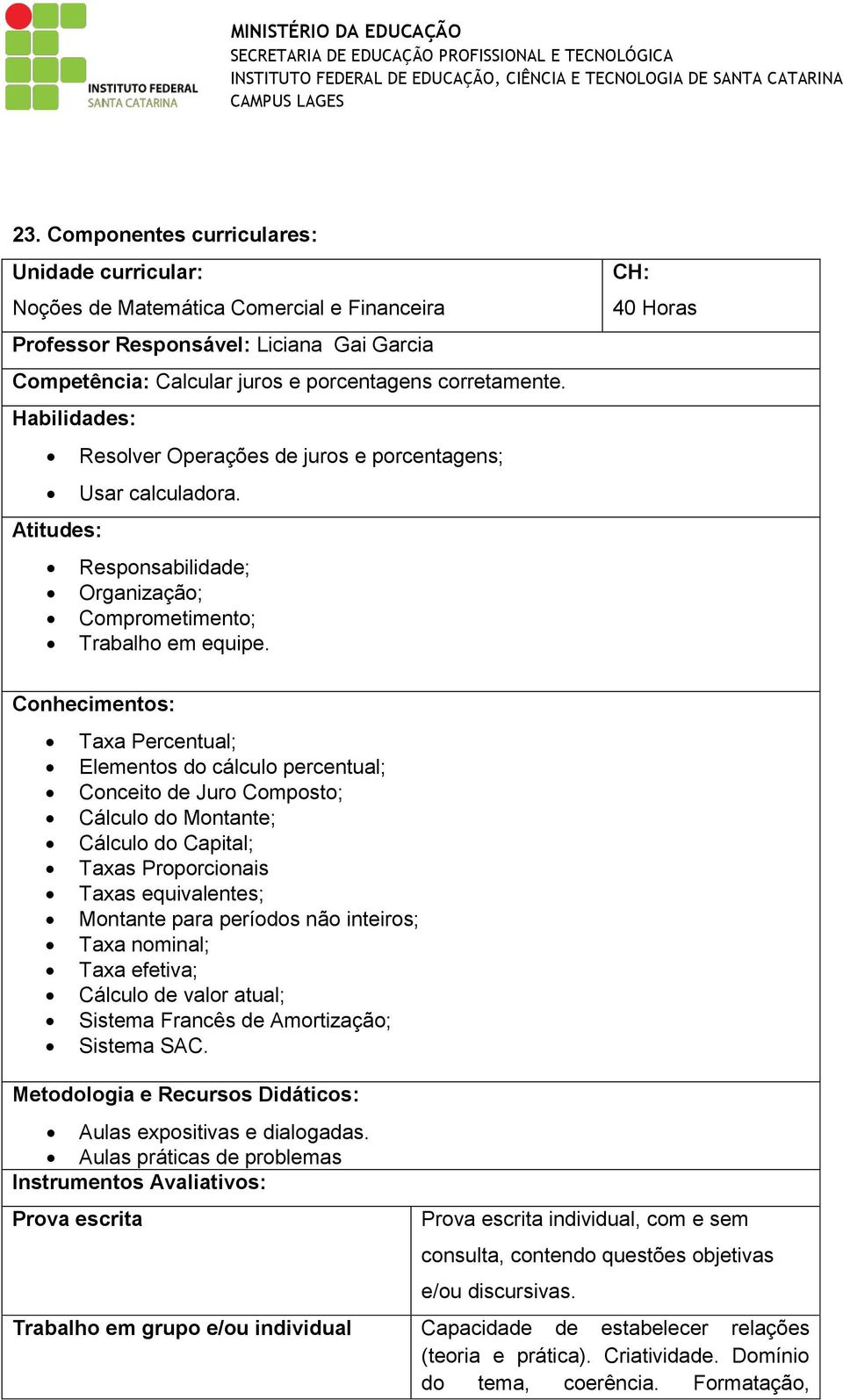 CH: 40 Horas Conhecimentos: Taxa Percentual; Elementos do cálculo percentual; Conceito de Juro Composto; Cálculo do Montante; Cálculo do Capital; Taxas Proporcionais Taxas equivalentes; Montante para