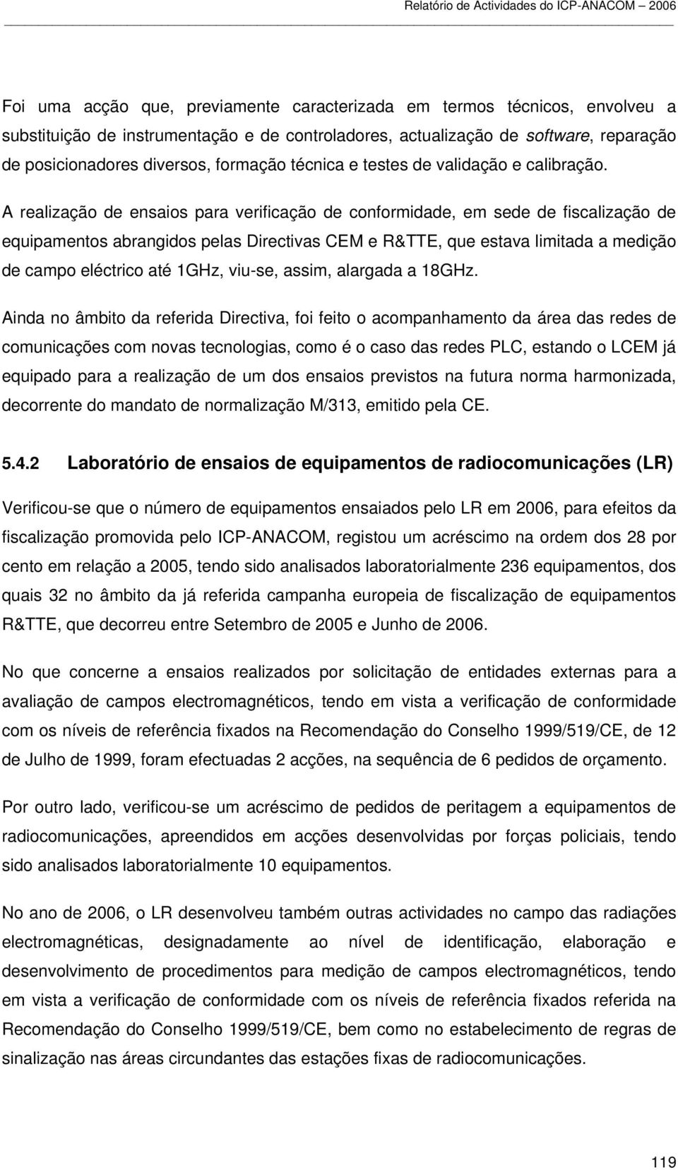 A realização de ensaios para verificação de conformidade, em sede de fiscalização de equipamentos abrangidos pelas Directivas CEM e R&TTE, que estava limitada a medição de campo eléctrico até 1GHz,