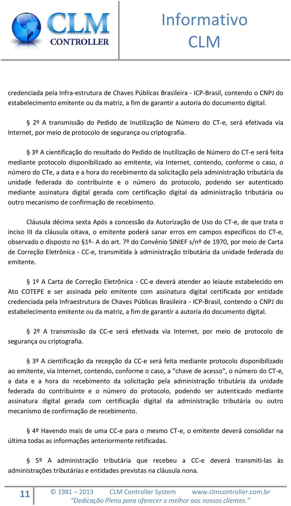 3º A cientificação do resultado do Pedido de Inutilização de Número do CT-e será feita mediante protocolo disponibilizado ao emitente, via Internet, contendo, conforme o caso, o número do CTe, a data