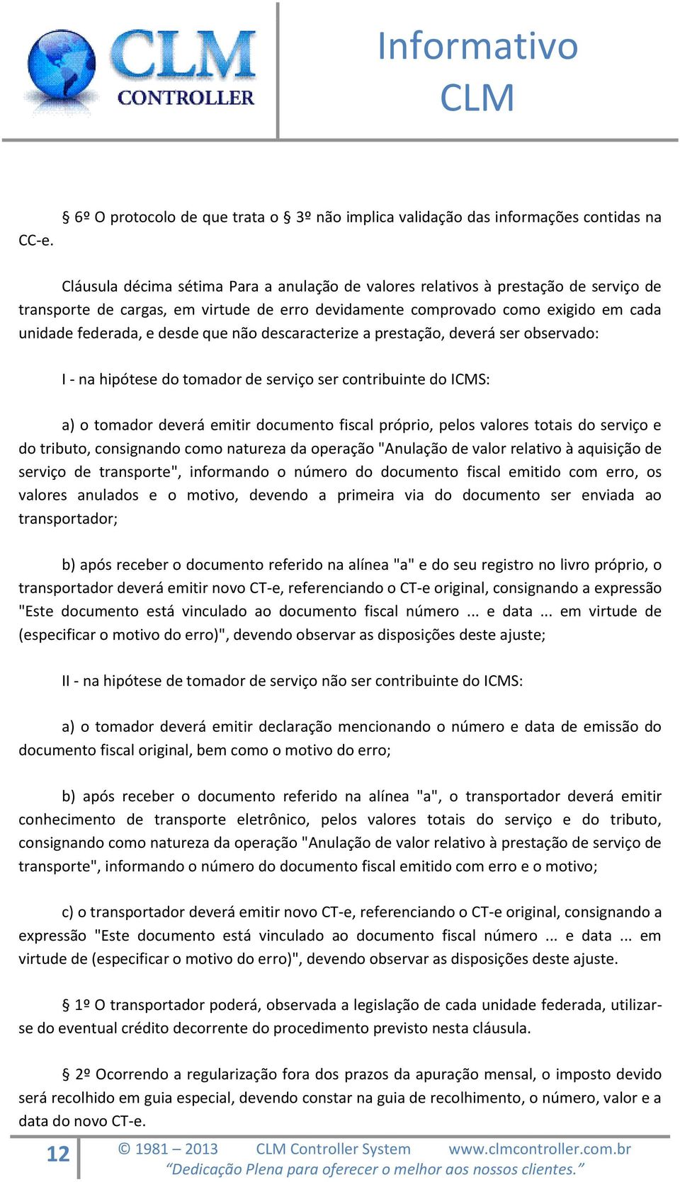 do ICMS: a) o tomador deverá emitir documento fiscal próprio, pelos valores totais do serviço e do tributo, consignando como natureza da operação "Anulação de valor relativo à aquisição de serviço de