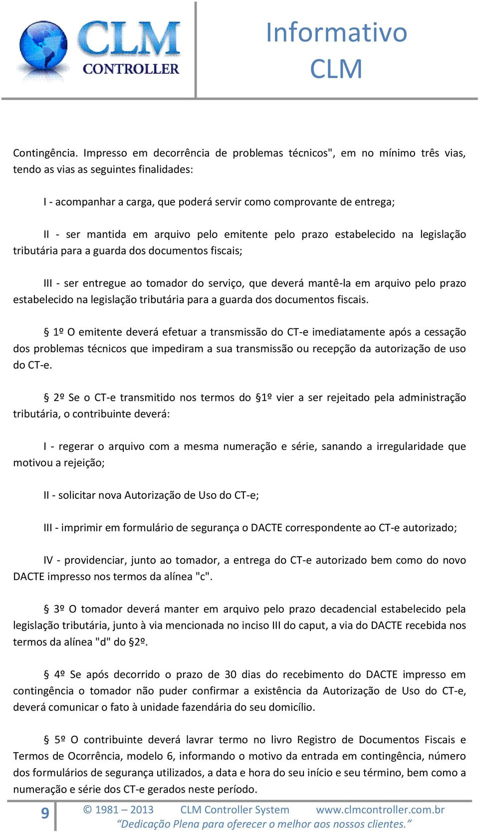 em arquivo pelo emitente pelo prazo estabelecido na legislação tributária para a guarda dos documentos fiscais; III - ser entregue ao tomador do serviço, que deverá mantê-la em arquivo pelo prazo