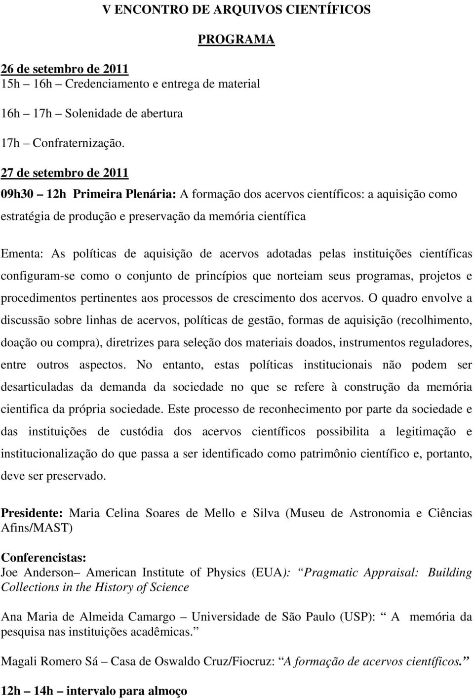 de acervos adotadas pelas instituições científicas configuram-se como o conjunto de princípios que norteiam seus programas, projetos e procedimentos pertinentes aos processos de crescimento dos