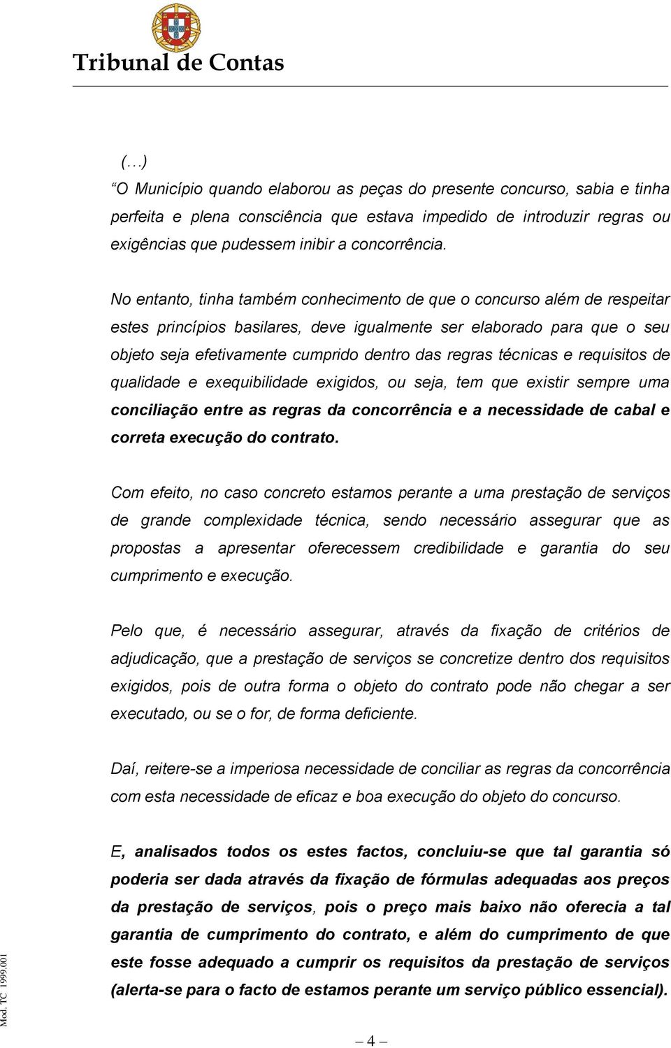 técnicas e requisitos de qualidade e exequibilidade exigidos, ou seja, tem que existir sempre uma conciliação entre as regras da concorrência e a necessidade de cabal e correta execução do contrato.