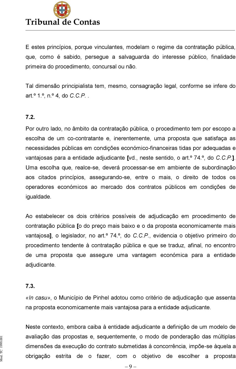 Por outro lado, no âmbito da contratação pública, o procedimento tem por escopo a escolha de um co-contratante e, inerentemente, uma proposta que satisfaça as necessidades públicas em condições