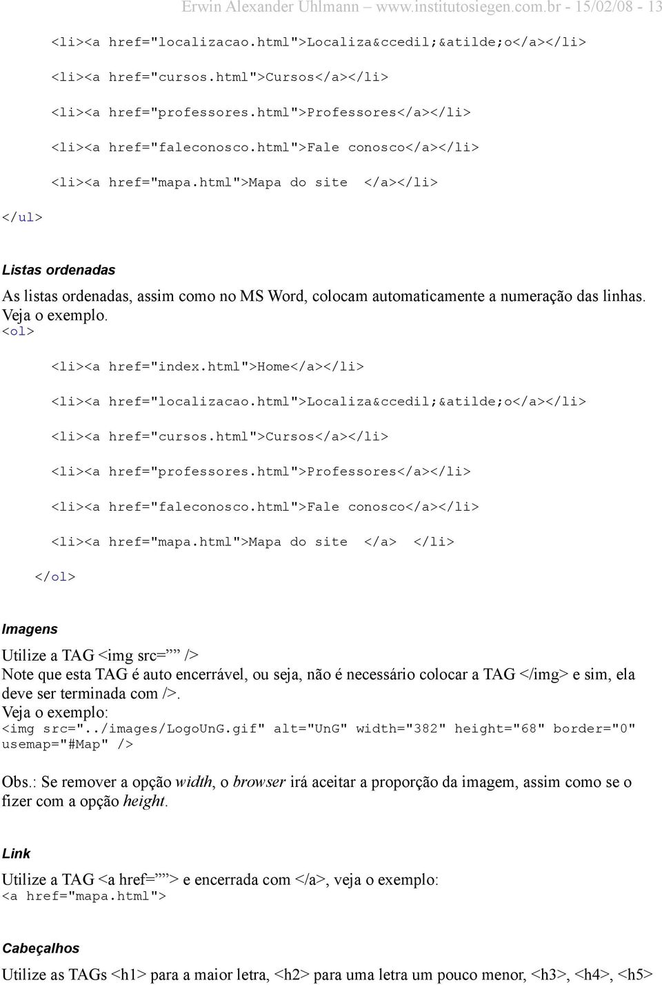 html">mapa do site </a></li> </ul> Listas ordenadas As listas ordenadas, assim como no MS Word, colocam automaticamente a numeração das linhas. Veja o exemplo. <ol> <li><a href="index.