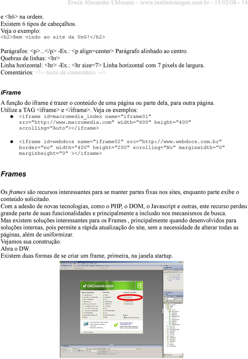 --> iframe A função do iframe é trazer o conteúdo de uma página ou parte dela, para outra página. Utilize a TAG <iframe> e </iframe>.