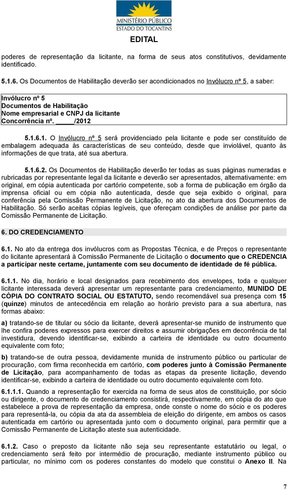 5.1.6.1. O Invólucro nº 5 será providenciado pela licitante e pode ser constituído de embalagem adequada às características de seu conteúdo, desde que inviolável, quanto às informações de que trata,