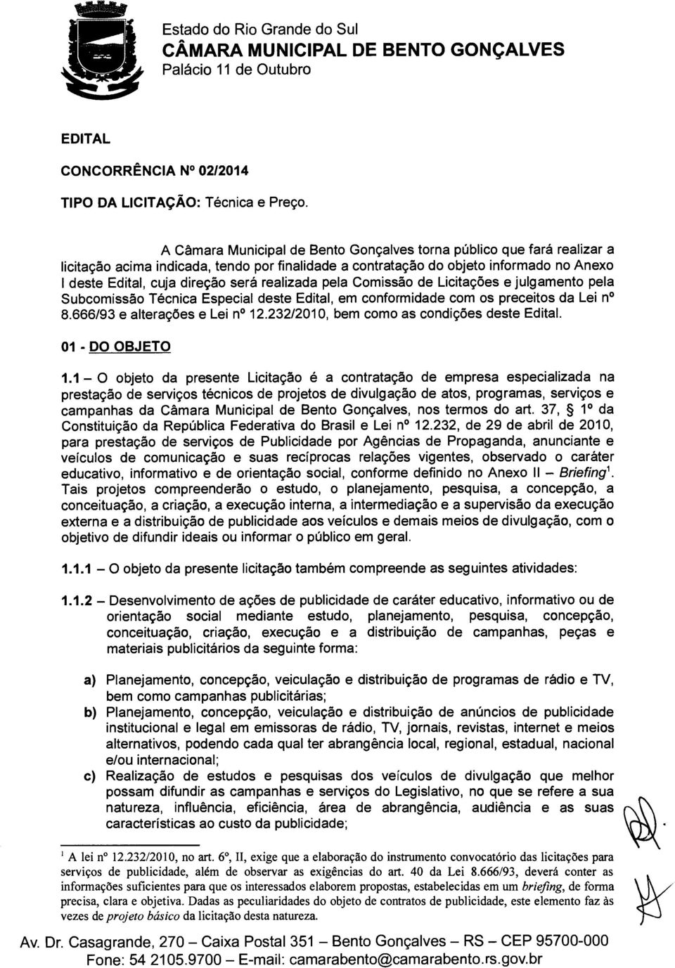 realizada pela Comissão de Licitações e julgamento pela Subcomissão Técnica Especial deste Edital, em conformidade com os preceitos da Lei n 8.666/93 e alterações e Lei n 12.