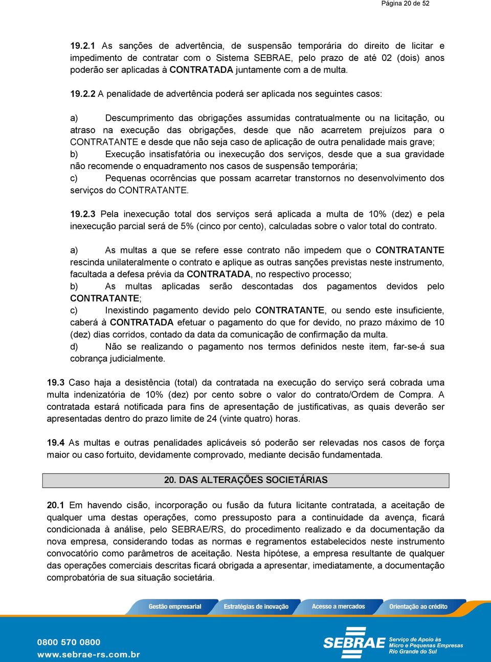 19.2.1 As sanções de advertência, de suspensão temporária do direito de licitar e impedimento de contratar com o Sistema SEBRAE, pelo prazo de até 02 (dois) anos poderão ser aplicadas à CONTRATADA