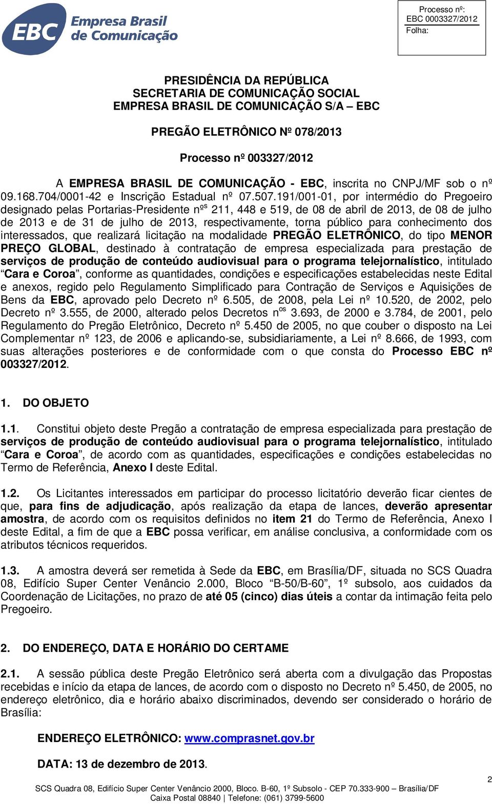 191/001-01, por intermédio do Pregoeiro designado pelas Portarias-Presidente nº s 211, 448 e 519, de 08 de abril de 2013, de 08 de julho de 2013 e de 31 de julho de 2013, respectivamente, torna