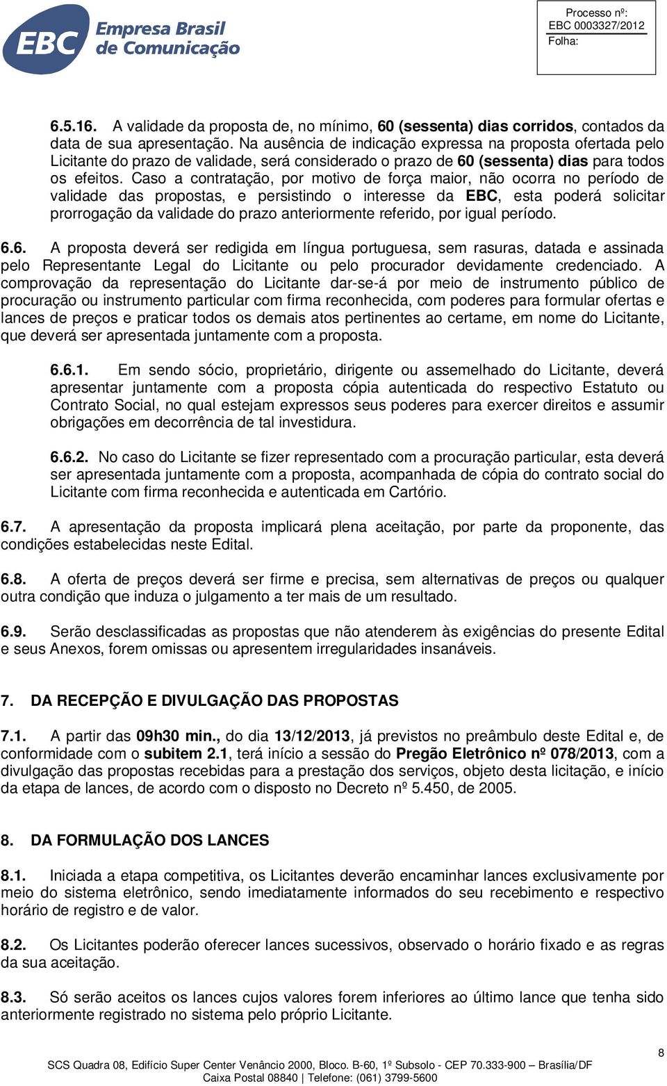 Caso a contratação, por motivo de força maior, não ocorra no período de validade das propostas, e persistindo o interesse da EBC, esta poderá solicitar prorrogação da validade do prazo anteriormente