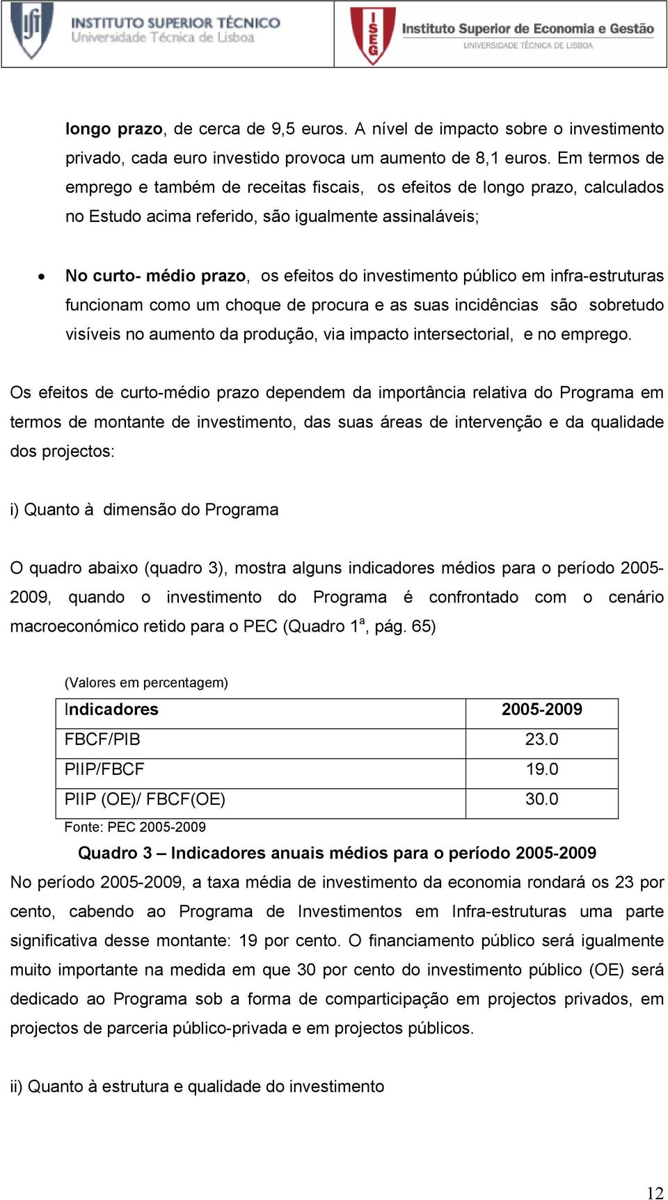 público em infra-estruturas funcionam como um choque de procura e as suas incidências são sobretudo visíveis no aumento da produção, via impacto intersectorial, e no emprego.