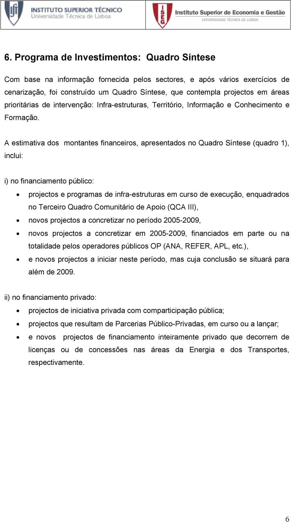 A estimativa dos montantes financeiros, apresentados no Quadro Síntese (quadro 1), inclui: i) no financiamento público: projectos e programas de infra-estruturas em curso de execução, enquadrados no