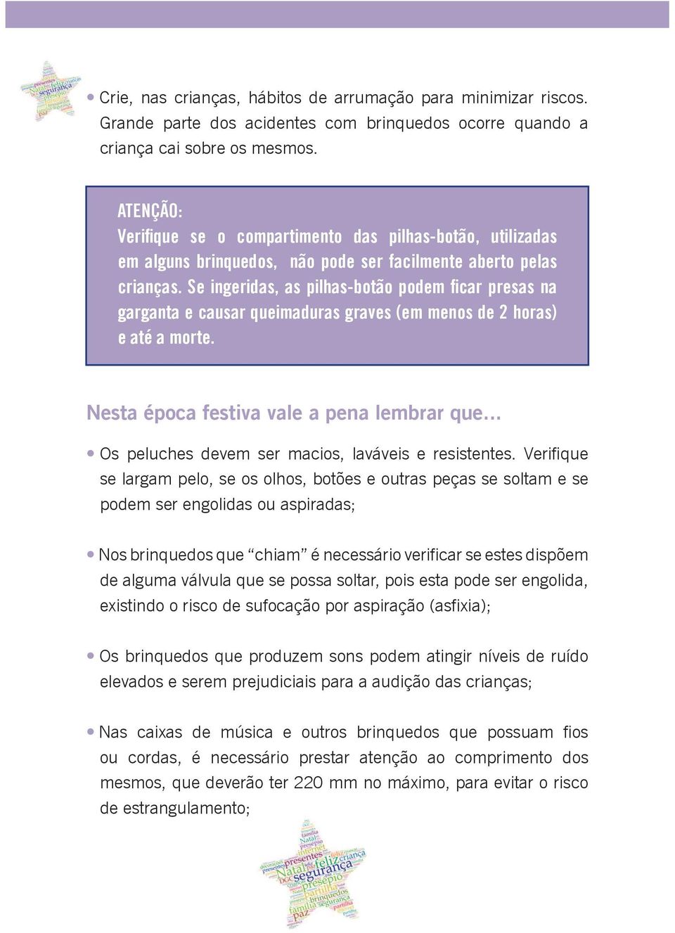 se largam pelo, se os olhos, botões e outras peças se soltam e se podem ser engolidas ou aspiradas; Nos brinquedos que chiam é necessário verificar se estes dispõem de alguma válvula que se possa