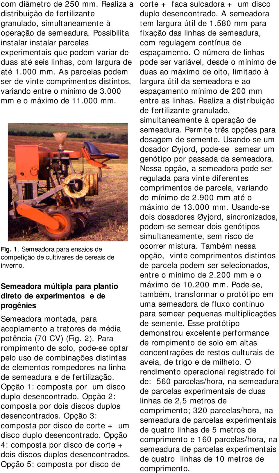 As parcelas podem ser de vinte comprimentos distintos, variando entre o mínimo de 3.000 mm e o máximo de 11.000 mm. Fig. 1. Semeadora para ensaios de competição de cultivares de cereais de inverno.