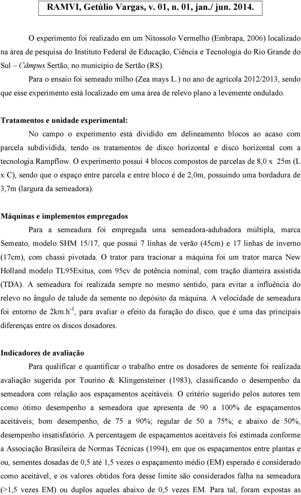 Tratamentos e unidade experimental: No campo o experimento está dividido em delineamento blocos ao acaso com parcela subdividida, tendo os tratamentos de disco horizontal e disco horizontal com a