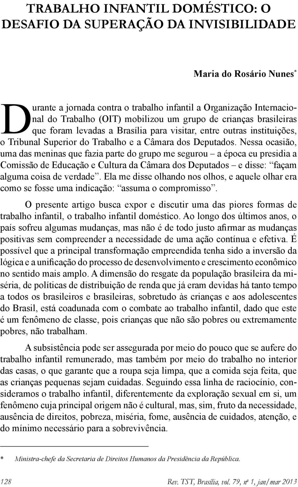 Nessa ocasião, uma das meninas que fazia parte do grupo me segurou a época eu presidia a Comissão de Educação e Cultura da Câmara dos Deputados e disse: façam alguma coisa de verdade.