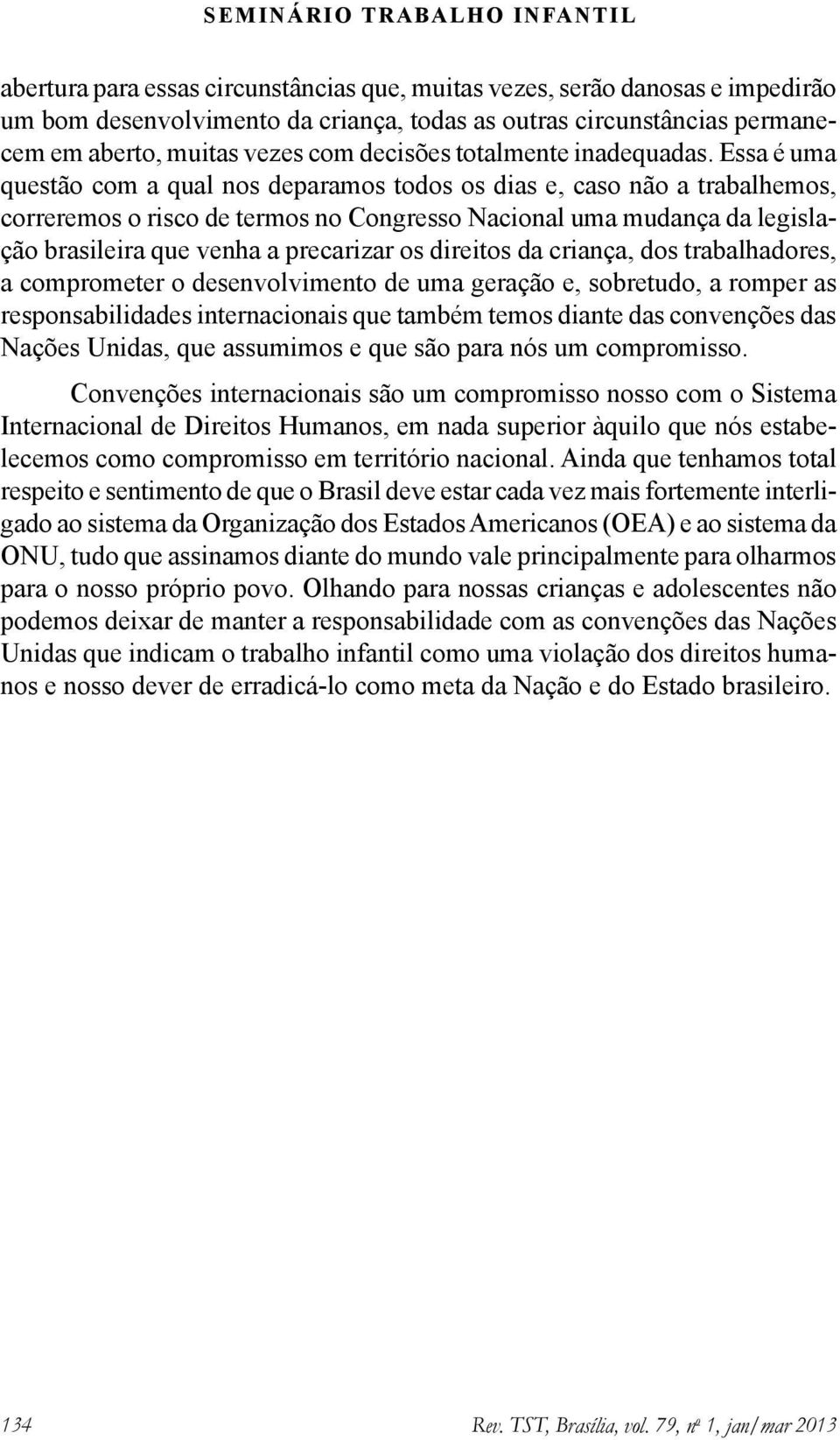 Essa é uma questão com a qual nos deparamos todos os dias e, caso não a trabalhemos, correremos o risco de termos no Congresso Nacional uma mudança da legislação brasileira que venha a precarizar os