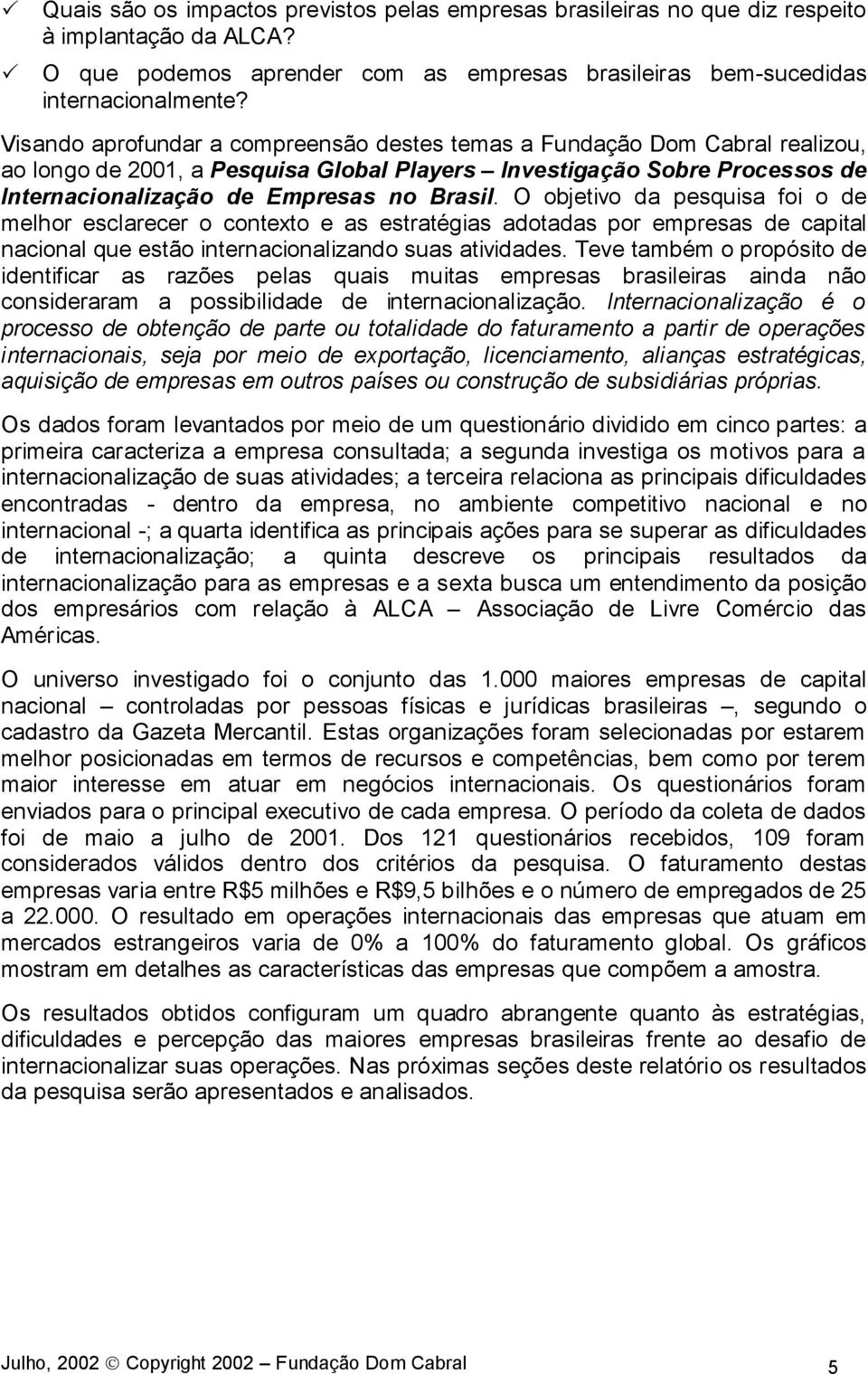 O objetivo da pesquisa foi o de melhor esclarecer o contexto e as estratégias adotadas por empresas de capital nacional que estão internacionalizando suas atividades.