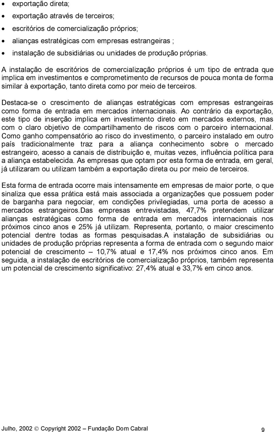 A instalação de escritórios de comercialização próprios é um tipo de entrada que implica em investimentos e comprometimento de recursos de pouca monta de forma similar à exportação, tanto direta como