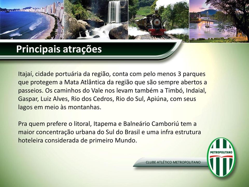 Os caminhos do Vale nos levam também a Timbó, Indaial, Gaspar, Luiz Alves, Rio dos Cedros, Rio do Sul, Apiúna, com seus