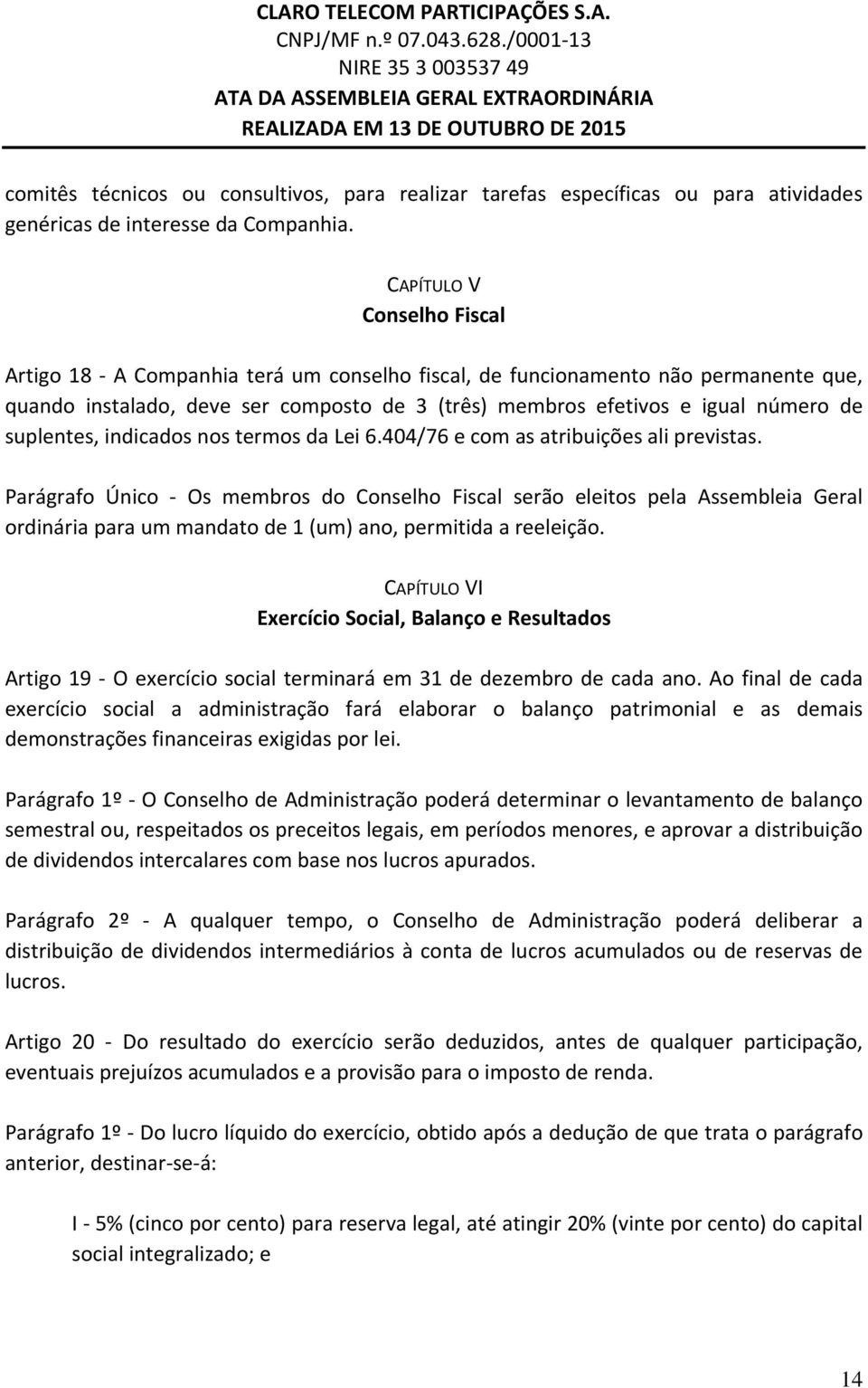 suplentes, indicados nos termos da Lei 6.404/76 e com as atribuições ali previstas.