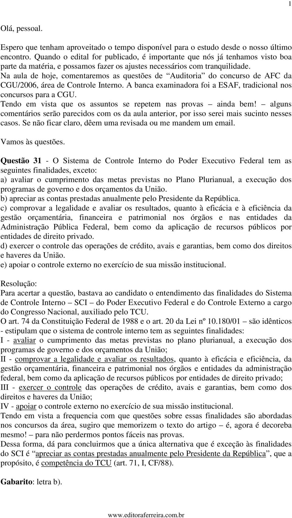 Na aula de hoje, comentaremos as questões de Auditoria do concurso de AFC da CGU/2006, área de Controle Interno. A banca examinadora foi a ESAF, tradicional nos concursos para a CGU.