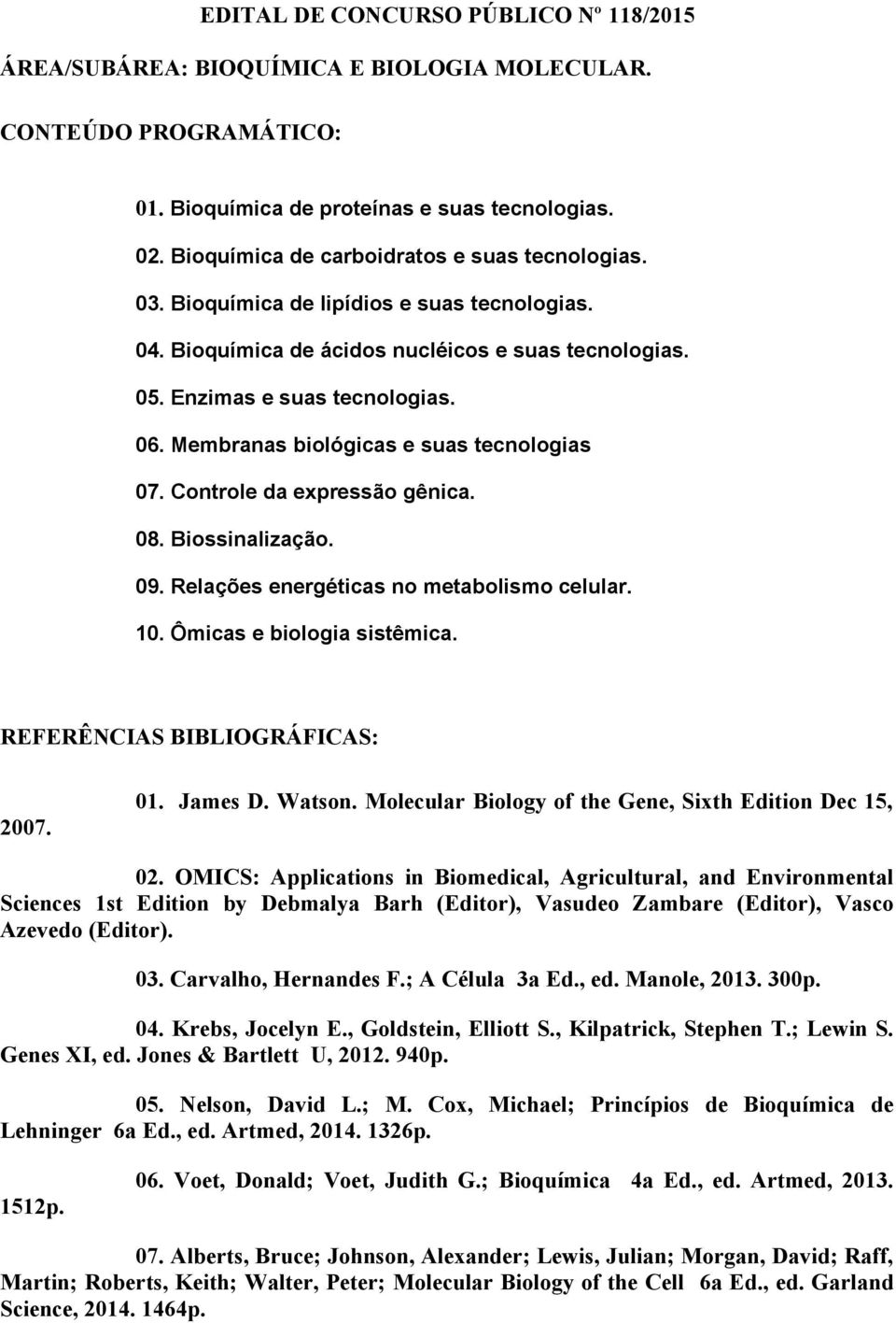 Membranas biológicas e suas tecnologias 07. Controle da expressão gênica. 08. Biossinalização. 09. Relações energéticas no metabolismo celular. 10. Ômicas e biologia sistêmica.